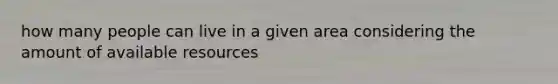 how many people can live in a given area considering the amount of available resources