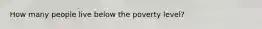 How many people live below the poverty level?