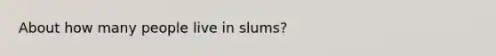 About how many people live in slums?