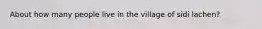 About how many people live in the village of sidi lachen?