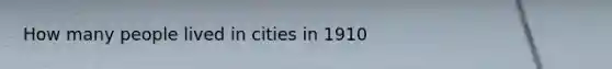 How many people lived in cities in 1910