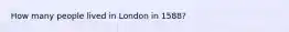 How many people lived in London in 1588?