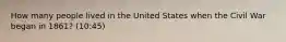 How many people lived in the United States when the Civil War began in 1861? (10:45)