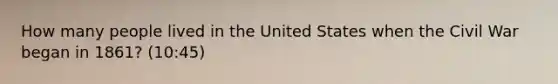 How many people lived in the United States when the Civil War began in 1861? (10:45)