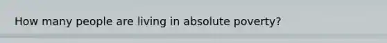 How many people are living in absolute poverty?
