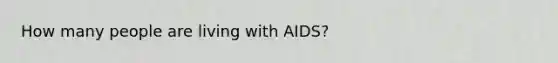 How many people are living with AIDS?