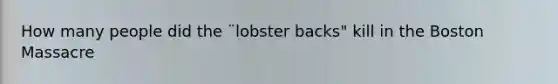 How many people did the ¨lobster backs" kill in the Boston Massacre