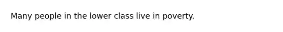 Many people in the lower class live in poverty.