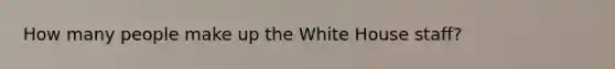 How many people make up the White House staff?