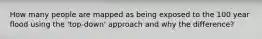 How many people are mapped as being exposed to the 100 year flood using the 'top-down' approach and why the difference?