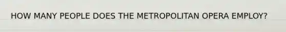 HOW MANY PEOPLE DOES THE METROPOLITAN OPERA EMPLOY?