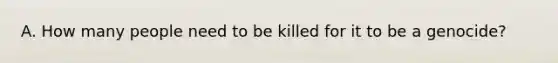 A. How many people need to be killed for it to be a genocide?