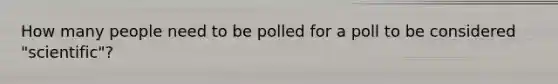 How many people need to be polled for a poll to be considered "scientific"?