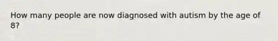 How many people are now diagnosed with autism by the age of 8?