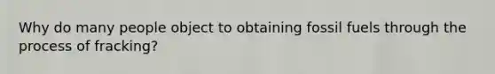 Why do many people object to obtaining fossil fuels through the process of fracking?
