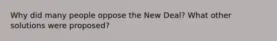 Why did many people oppose the New Deal? What other solutions were proposed?