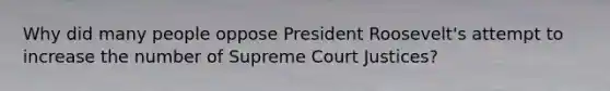 Why did many people oppose President Roosevelt's attempt to increase the number of Supreme Court Justices?