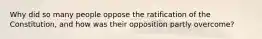 Why did so many people oppose the ratification of the Constitution, and how was their opposition partly overcome?