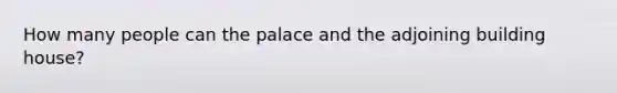 How many people can the palace and the adjoining building house?