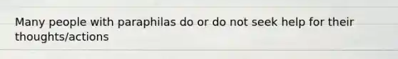 Many people with paraphilas do or do not seek help for their thoughts/actions