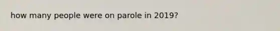 how many people were on parole in 2019?