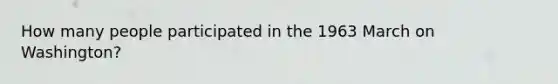 How many people participated in the 1963 March on Washington?