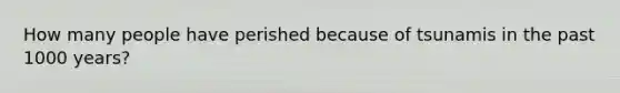 How many people have perished because of tsunamis in the past 1000 years?