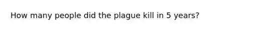 How many people did the plague kill in 5 years?