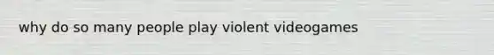 why do so many people play violent videogames