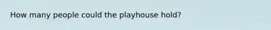 How many people could the playhouse hold?