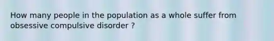 How many people in the population as a whole suffer from obsessive compulsive disorder ?