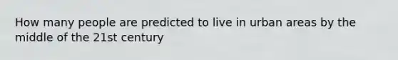 How many people are predicted to live in urban areas by the middle of the 21st century