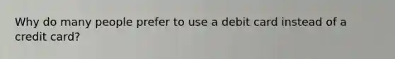 Why do many people prefer to use a debit card instead of a credit card?