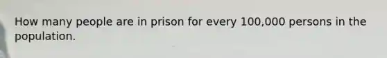 How many people are in prison for every 100,000 persons in the population.