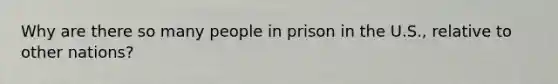 Why are there so many people in prison in the U.S., relative to other nations?