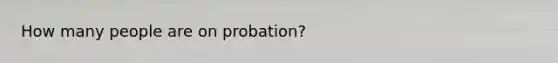 How many people are on probation?