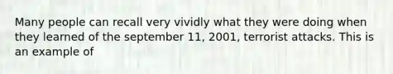 Many people can recall very vividly what they were doing when they learned of the september 11, 2001, terrorist attacks. This is an example of