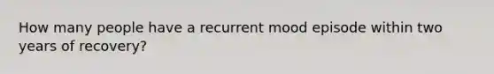 How many people have a recurrent mood episode within two years of recovery?