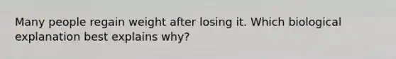 Many people regain weight after losing it. Which biological explanation best explains why?