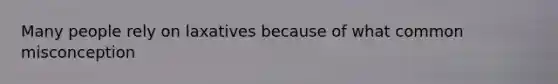 Many people rely on laxatives because of what common misconception
