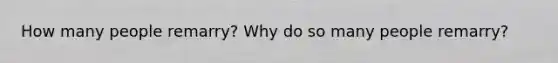 How many people remarry? Why do so many people remarry?