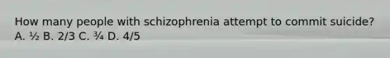 How many people with schizophrenia attempt to commit suicide? A. ½ B. 2/3 C. ¾ D. 4/5