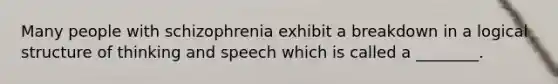 Many people with schizophrenia exhibit a breakdown in a logical structure of thinking and speech which is called a ________.