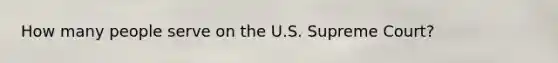How many people serve on the U.S. Supreme Court?