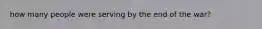 how many people were serving by the end of the war?