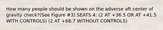 How many people should be shown on the adverse aft center of gravity check?(See Figure #3) SEATS 4: (2 AT +36.5 OR AT +41.5 WITH CONTROLS) (2 AT +68.7 WITHOUT CONTROLS)