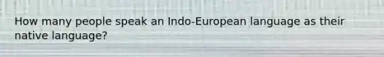 How many people speak an Indo-European language as their native language?