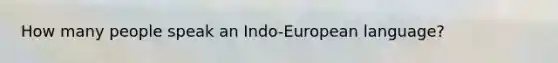 How many people speak an Indo-European language?