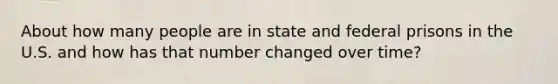 About how many people are in state and federal prisons in the U.S. and how has that number changed over time?