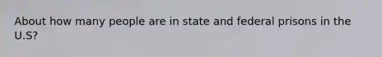 About how many people are in state and federal prisons in the U.S?